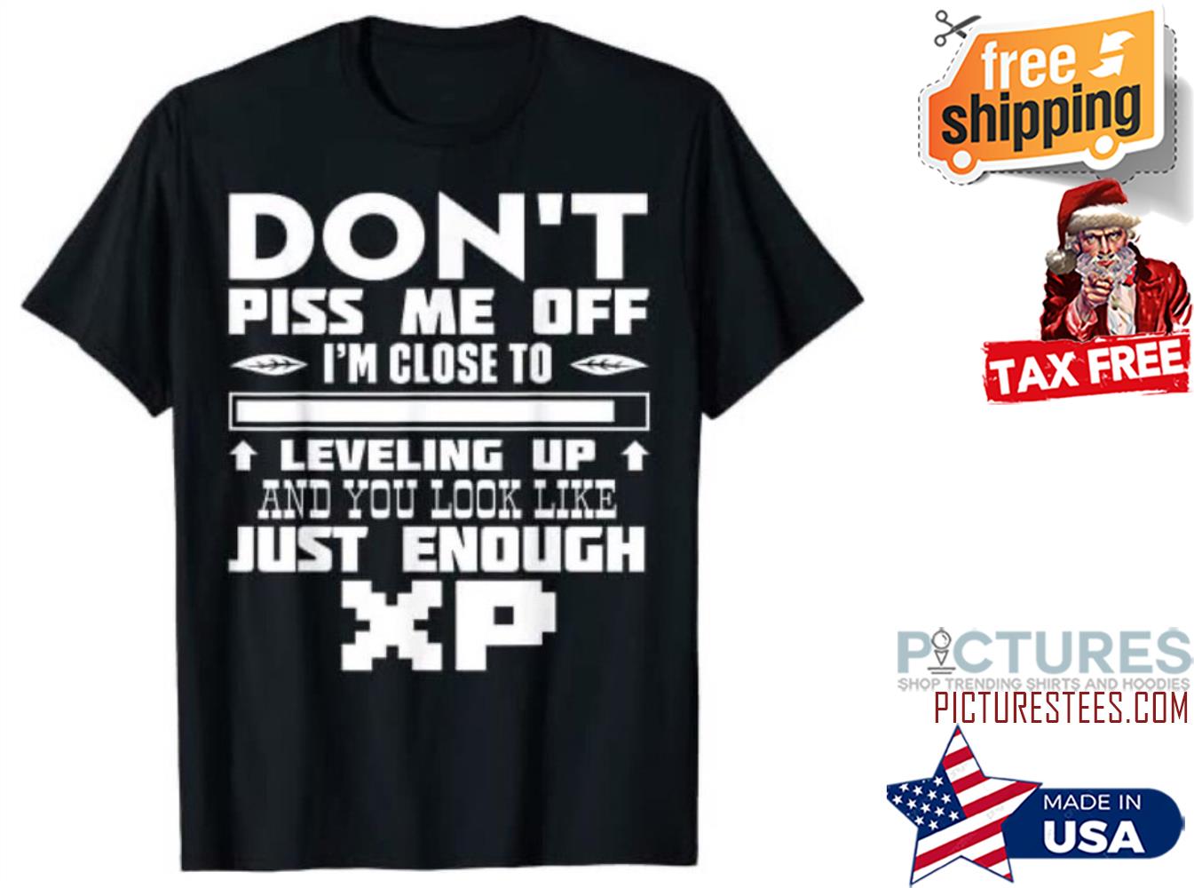 Don't piss me off i'm close to leveling up and you look like just enough XP shirt