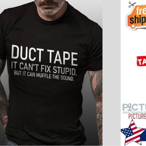 Duct tape it can't fix stupid but it can muffle the sound shirt