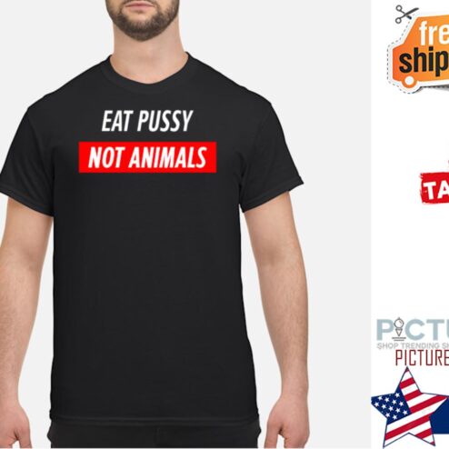 Eat Pussy Not Animals shirt
