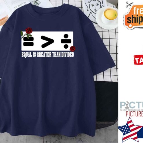 Equal Is Greater Than Divided Unique With Roses shirt