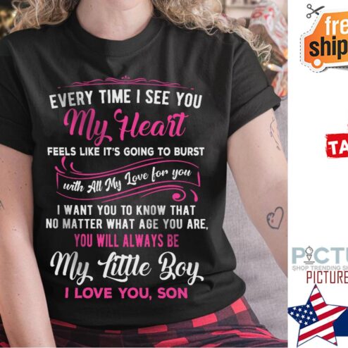 Every time I see you my heart feels like it's going to burst my little boy I love you son shirt