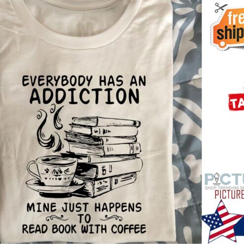 Everybody has an addiction mine just happens to read books with coffee shirt