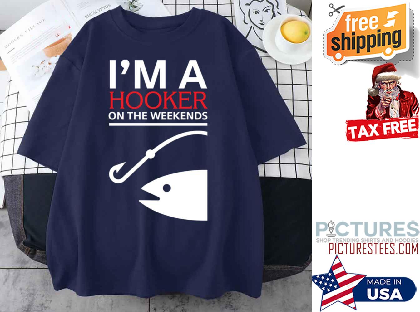 Fishing I’m A Hooker On The Weekends shirt Fishing I’m A Hooker On The Weekends shirt