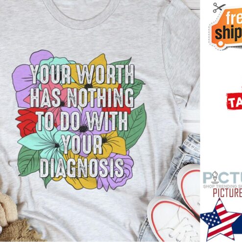 Floral your worth has nothing to do with your diagnosis shirt