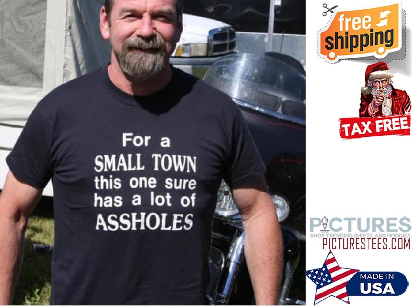 For a Small town this one sure has a lot of Assholes shirt
