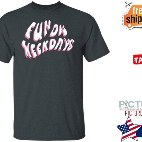 Fun On Weekdays shirt