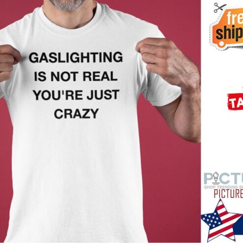 Gaslighting is not real shirt