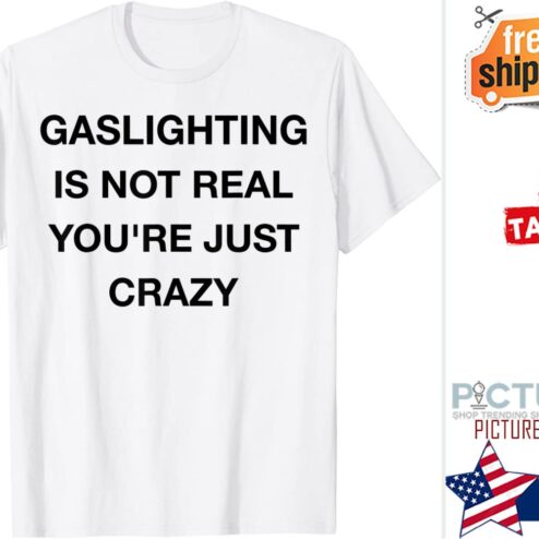 Gaslighting is not real t-shirt