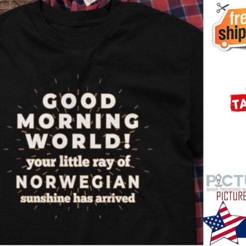Good morning world your little ray of Norwegian sunshine has arrived shirt