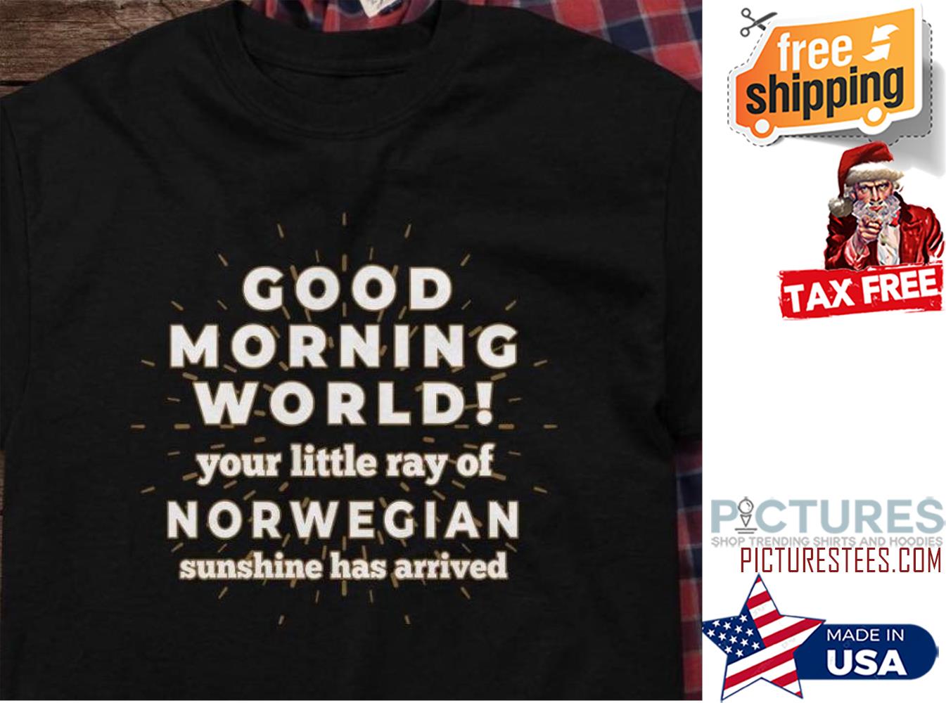 Good morning world your little ray of Norwegian sunshine has arrived shirt