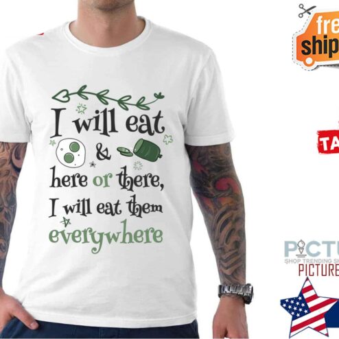 Green Eggs And Ham I will eat here or there I will eat them everywhere shirt