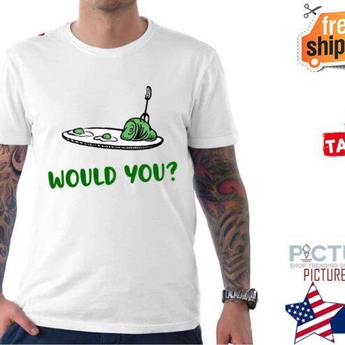 Green Eggs And Ham Would You shirt