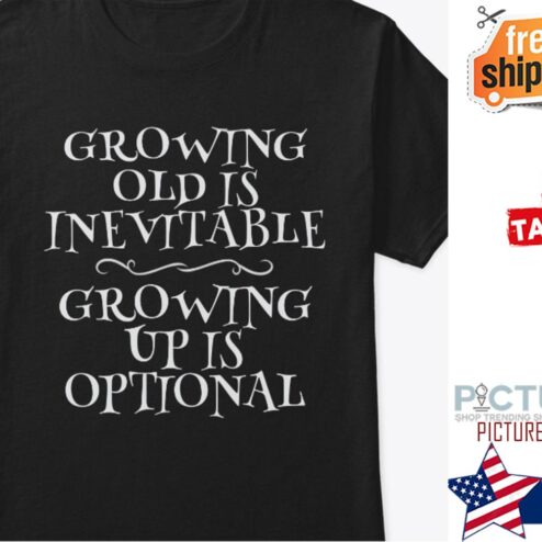 Growing old is inevitable growing up is optional shirt