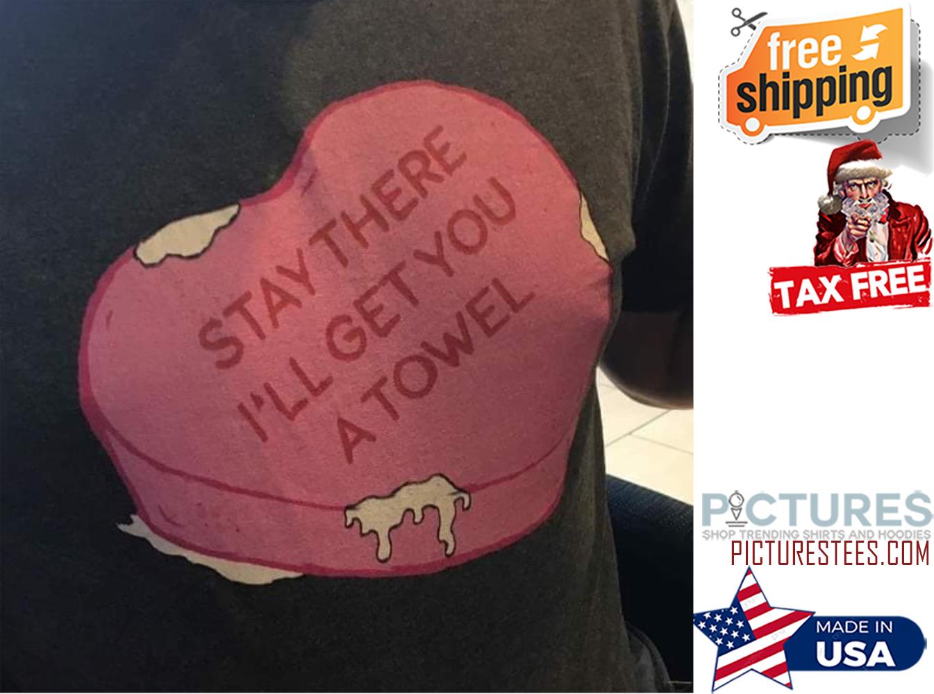Heart Stay there I'll get you a towel shirt