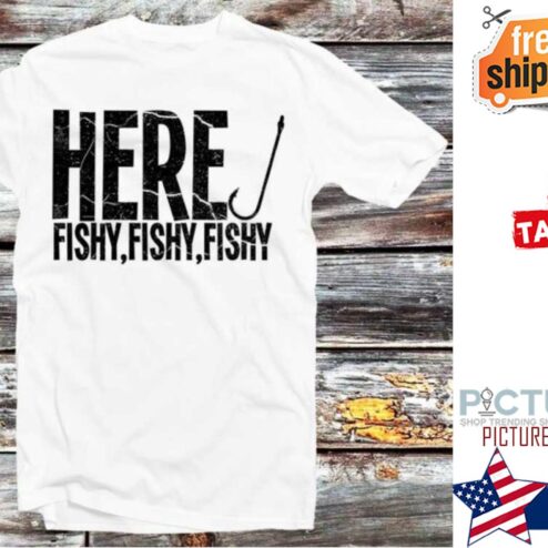 Here Fishy Fishy Fishy shirt