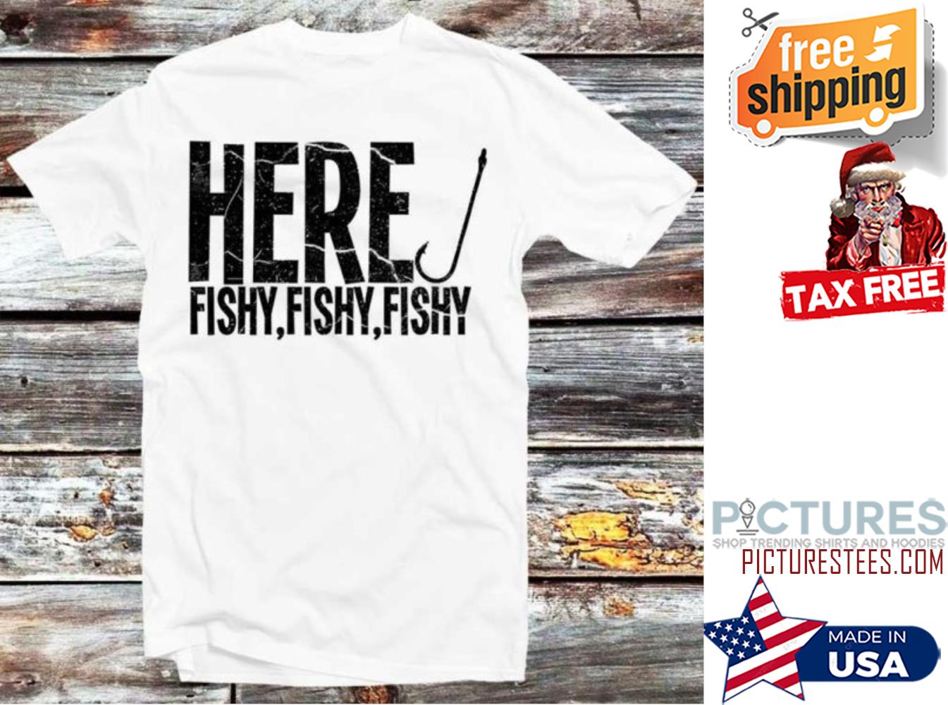 Here Fishy Fishy Fishy shirt