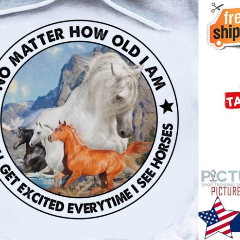 Horse no matter how old I am I still get excited everytime I see horses shirt