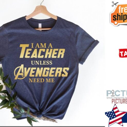 I am a teacher unless avengers need me shirt