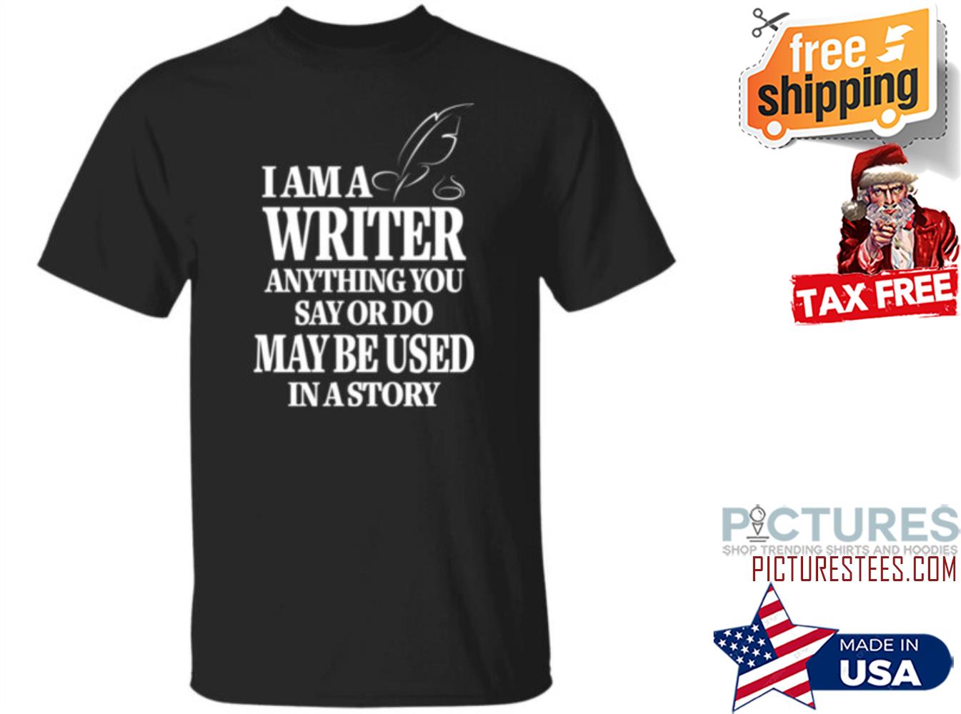 I am a writer anything you say or do may be used in a story shirt