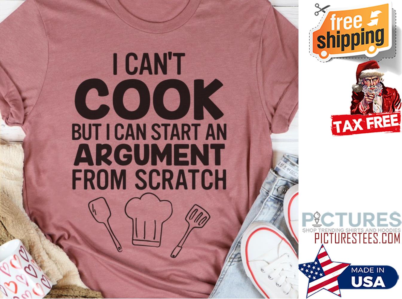 I can't cook but I can start an argument form scratch shirt