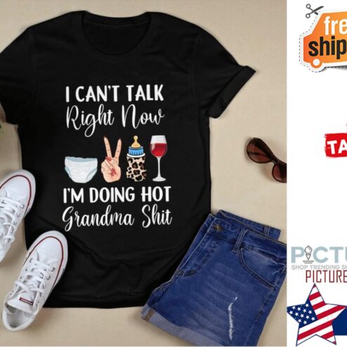 I can't talk right now i'm doing hot grandma shit shirt