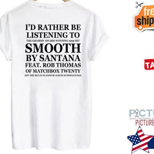 I'd rather be listening to Smooth by santana shirt