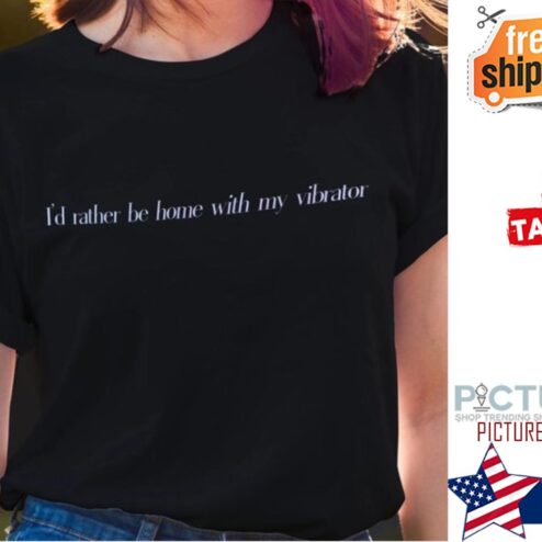 I'd rather to home with my vibrator shirt