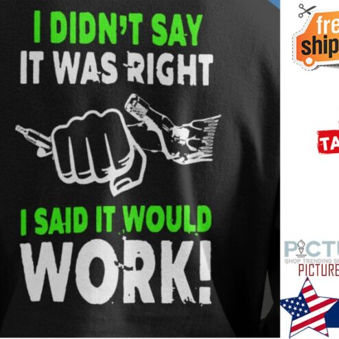 I didn't say it was right I said it would work shirt