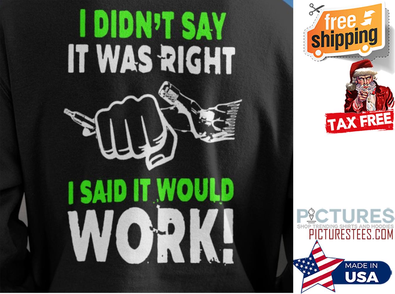 I didn't say it was right I said it would work shirt