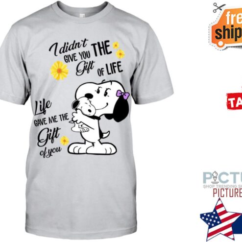 I didn‘t give you the gift of life Life Gave me the Gift of you Snoopy Shirt