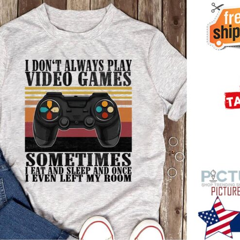 I don't always play video games sometimes I eat and sleep and once I even left my room vintage shirt