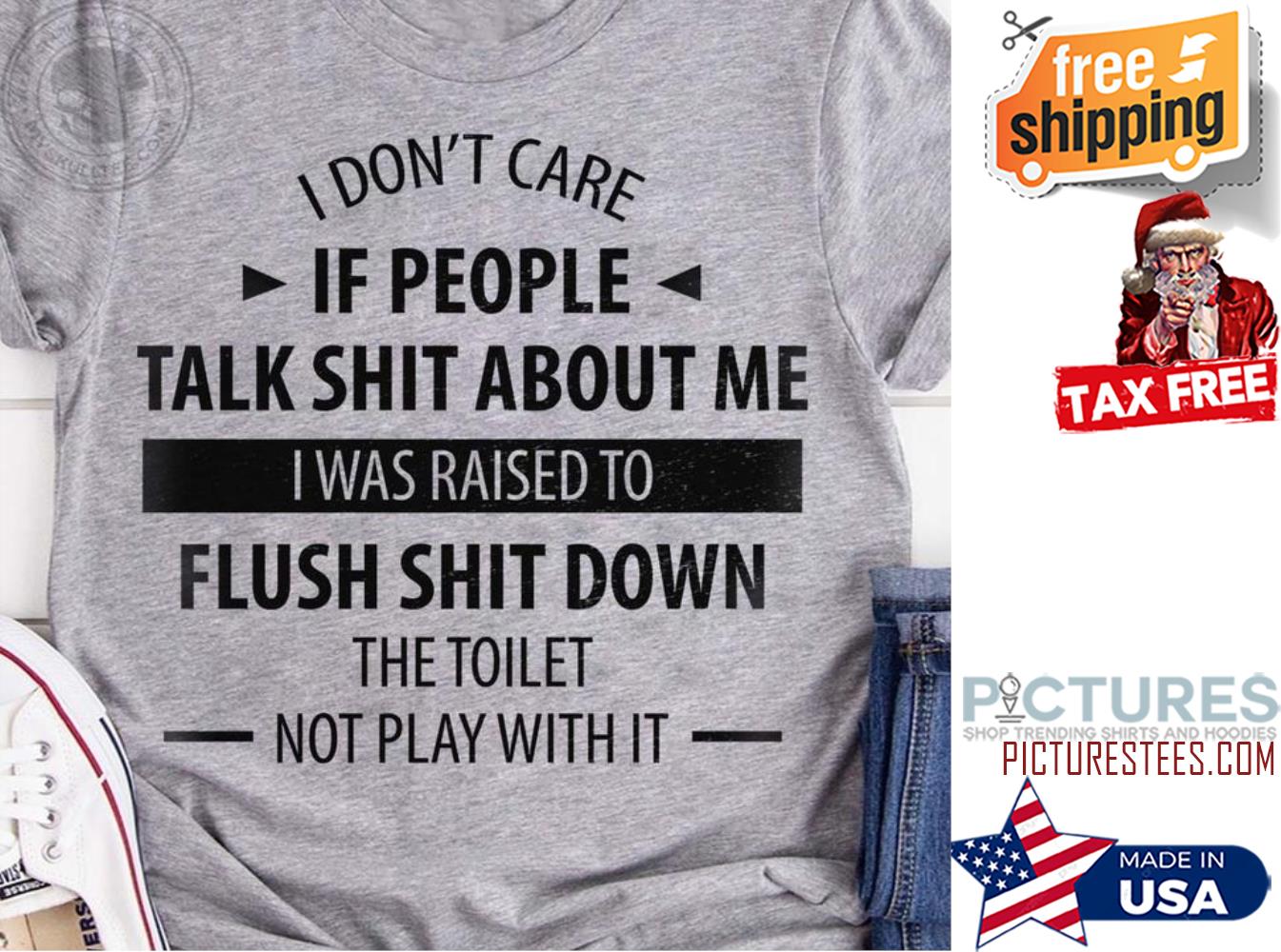 I don't care if people talk shit about me I was raised to flush shit down the toilet not play with it shirt