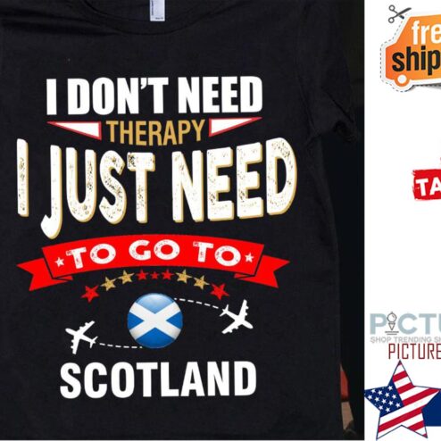 I don't need therapy I just need to go to Scotland shirt