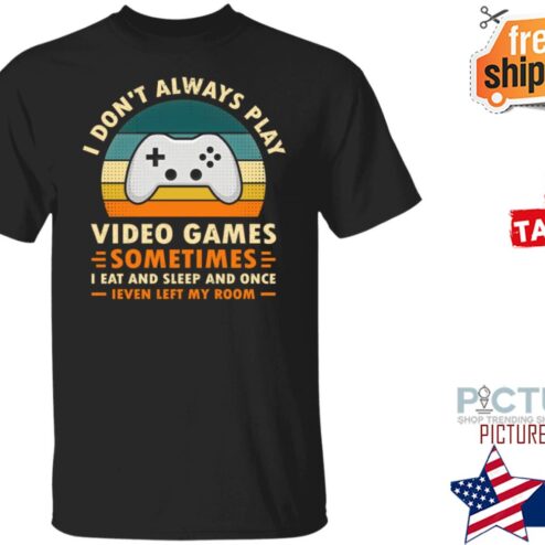 I Don’t Always Play Video Games Sometimes I Eat And Sleep And Once Shirt