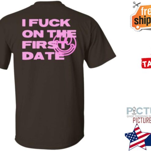 I Fuck On The First Date shirt