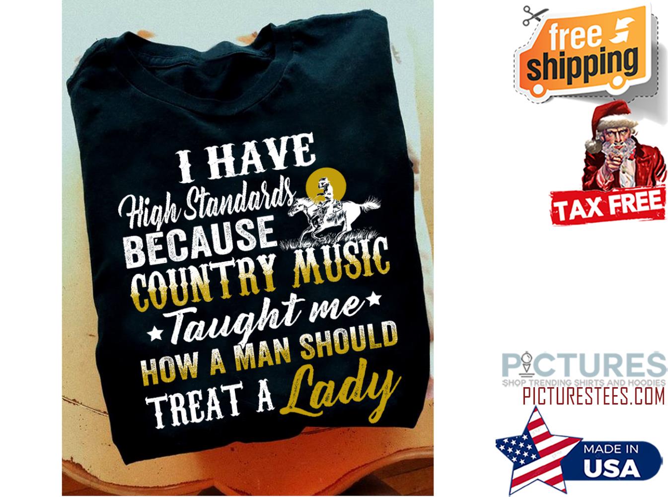 I have high standards because country music taught me how a man should treat a lady shirt