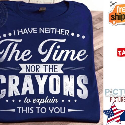 I have neither the time nor the crayons to explain this to you shirt