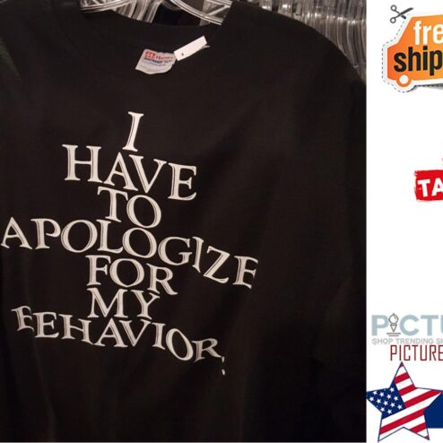 I have to apologize for my eehavior shirt