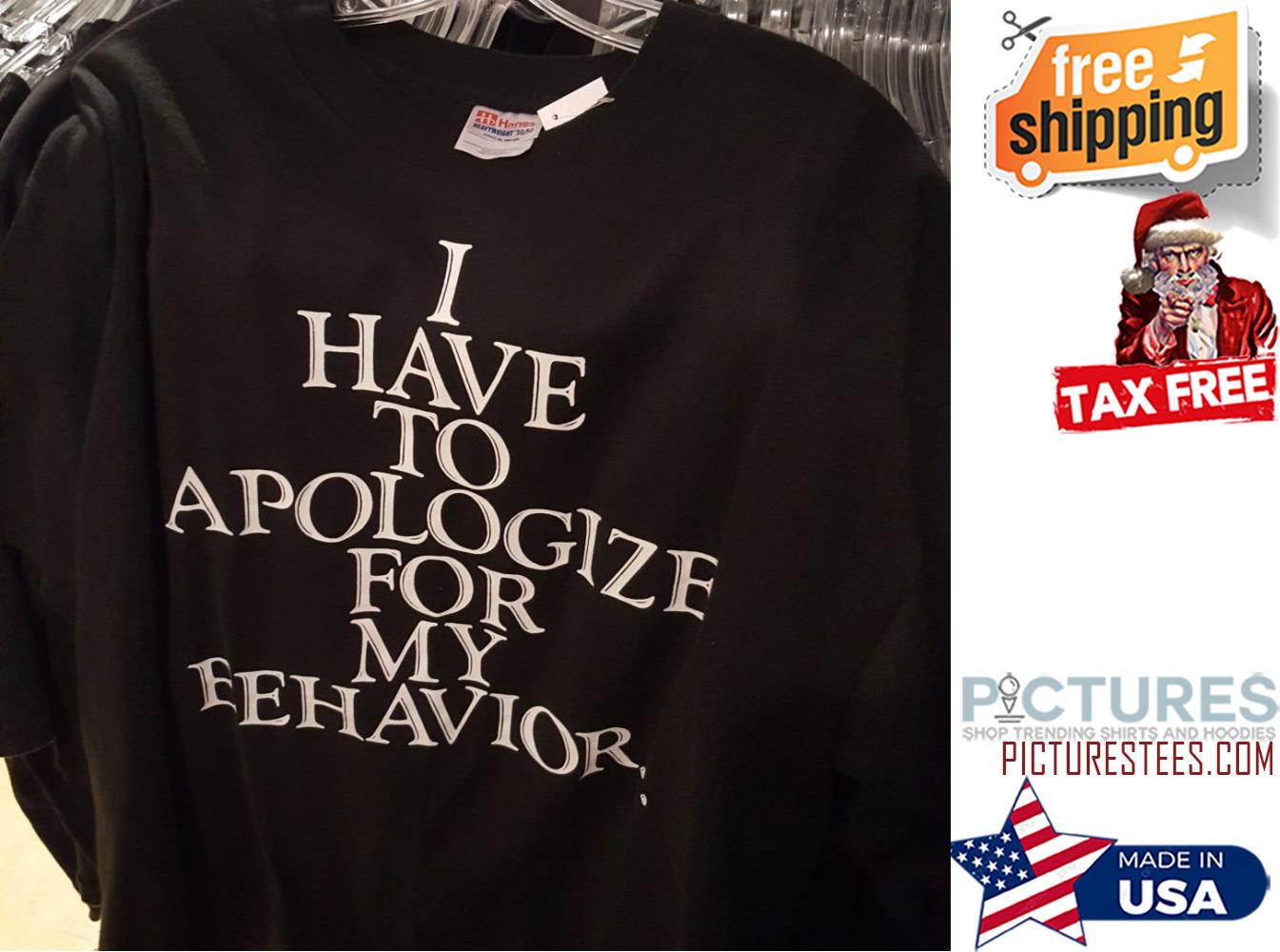 I have to apologize for my eehavior shirt