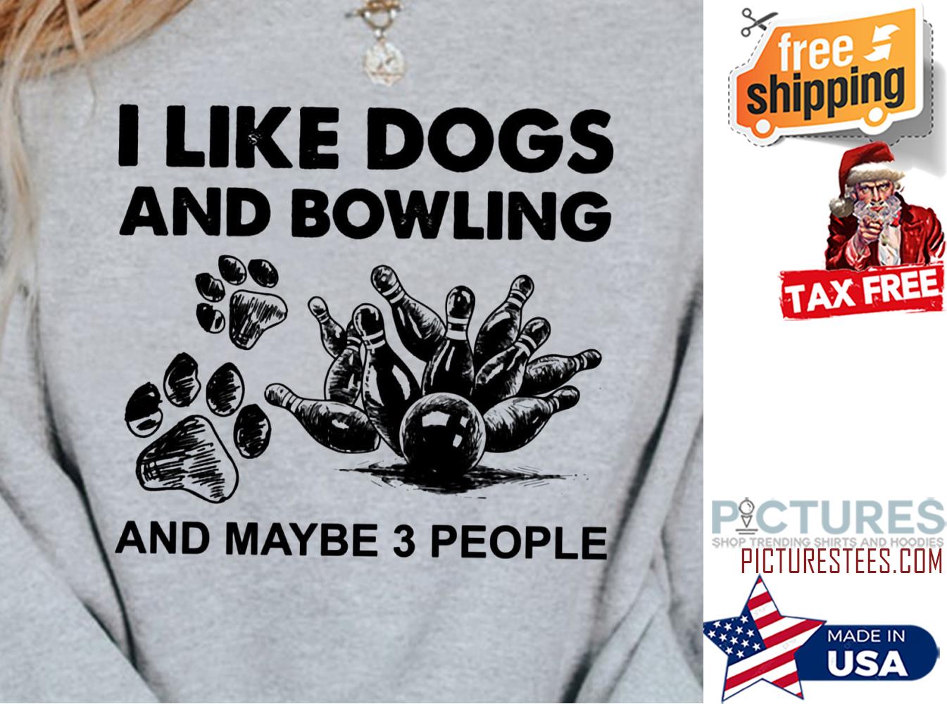 I like dogs and bowling and maybe 3 people shirt
