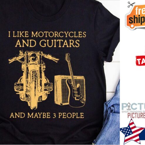 I like motorcycles and guitars and maybe 3 people shirt