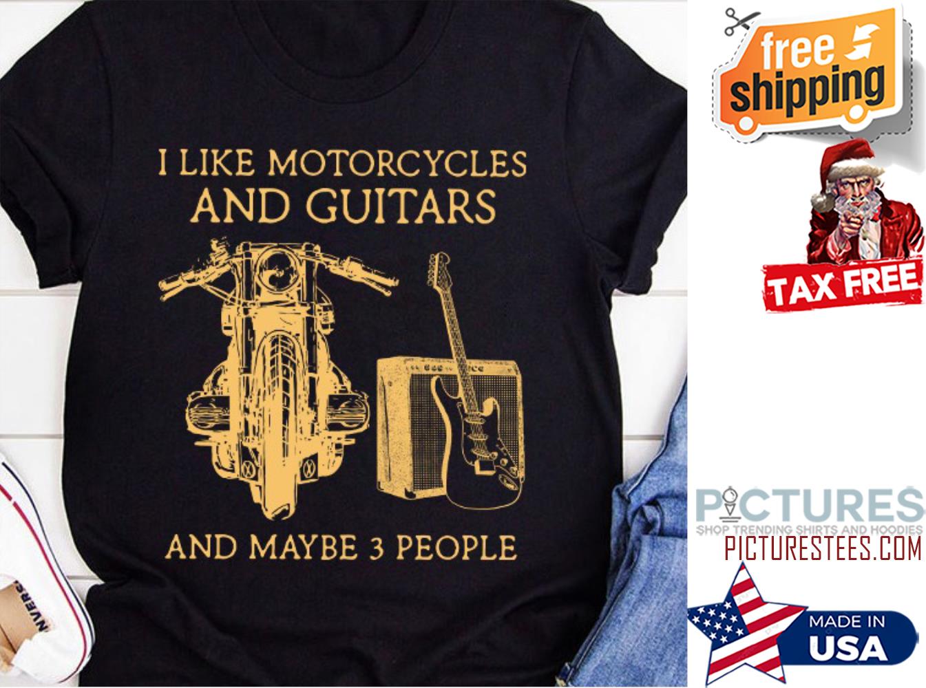 I like motorcycles and guitars and maybe 3 people shirt