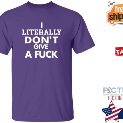 I Literally Don’t Give A Fuck Shirt