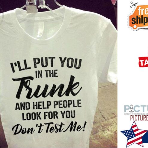 I'll put you in the Trunk and help people look for you don't test me shirt