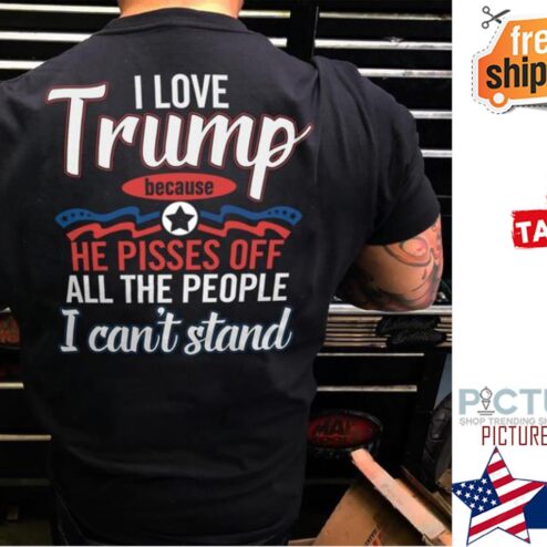 I love Trump because he pisses off all the people I can't stand shirt