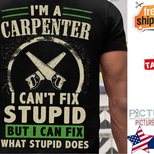 I'm a carpenter I can't fix stupid but I can fix what stupid does shirt