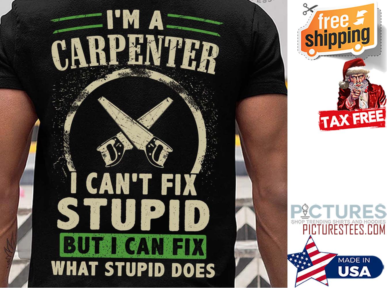 I'm a carpenter I can't fix stupid but I can fix what stupid does shirt