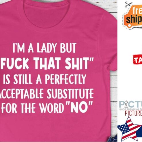 I'm a lady but fuck that shit is still a perfectly acceptable substitute for the word no shirt