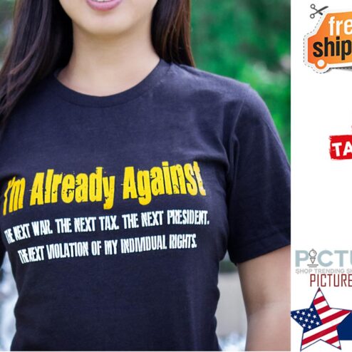 I'm already against the next war the next tax the next president shirt