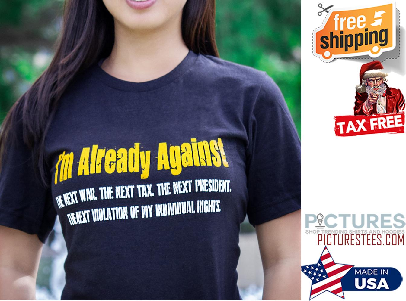 I'm already against the next war the next tax the next president shirt